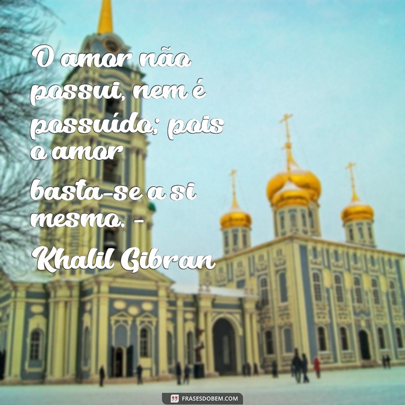 Descubra as melhores frases de Khalil Gibran para inspirar sua vida 