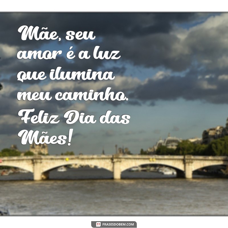 mensagem dua das maes Mãe, seu amor é a luz que ilumina meu caminho. Feliz Dia das Mães!