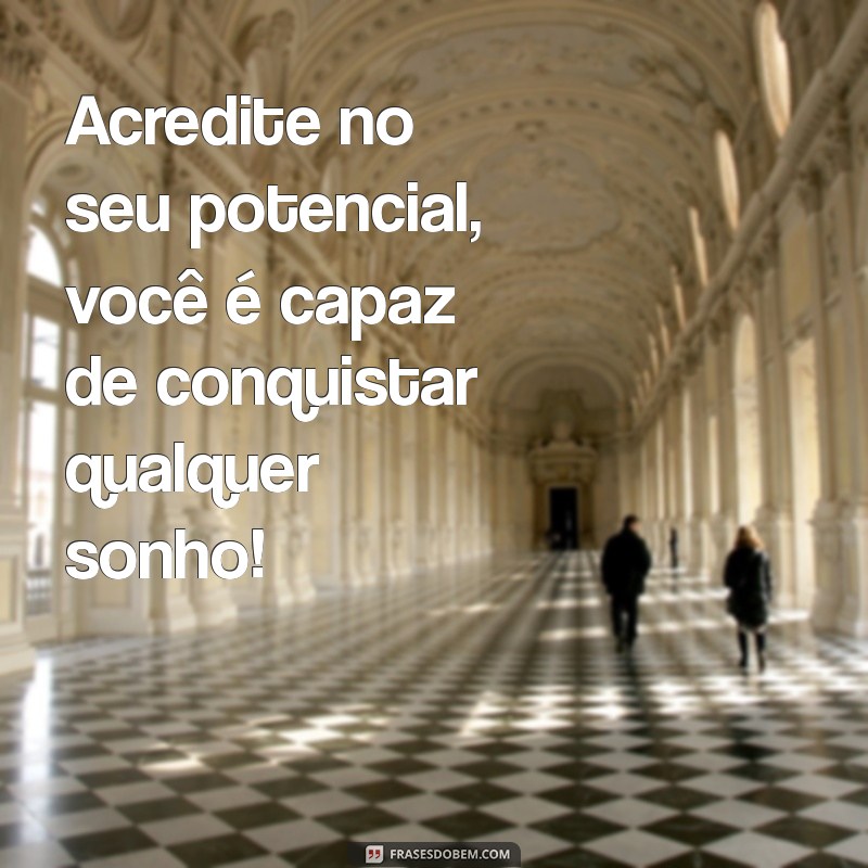 texto de motivação você é capaz Acredite no seu potencial, você é capaz de conquistar qualquer sonho!