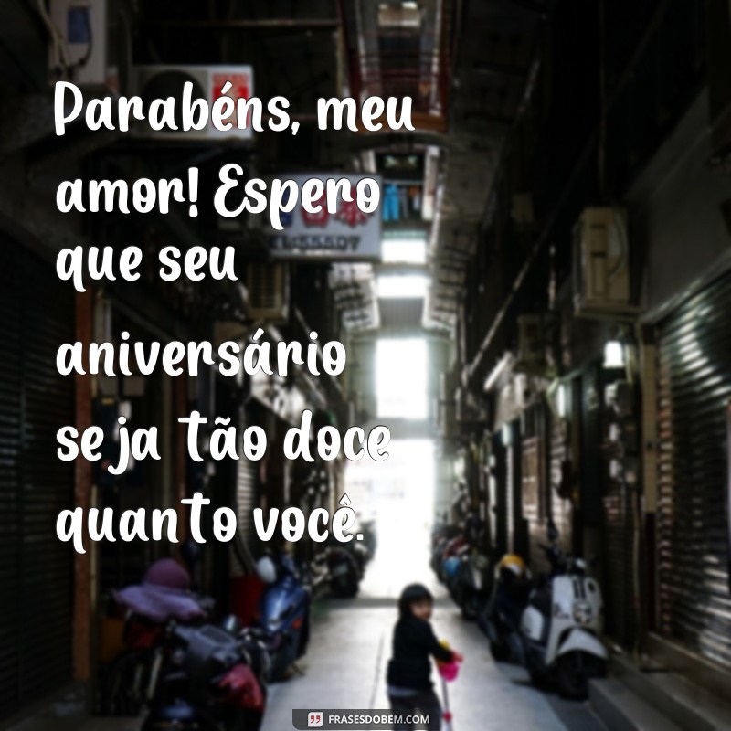 frases para aniversário de namorada Parabéns, meu amor! Espero que seu aniversário seja tão doce quanto você.