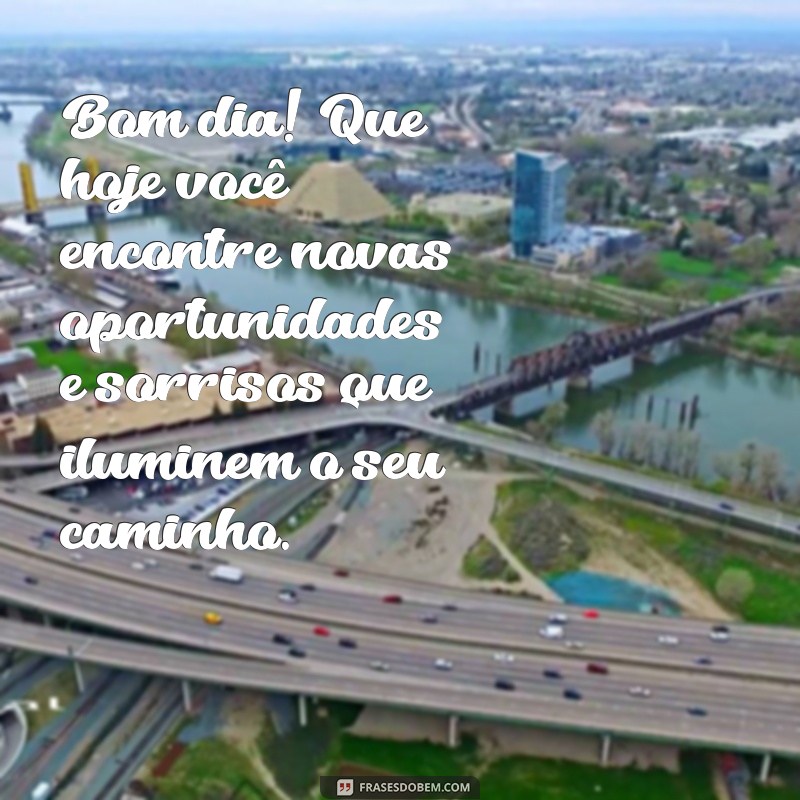 mensagem de bom dia de esperança Bom dia! Que hoje você encontre novas oportunidades e sorrisos que iluminem o seu caminho.