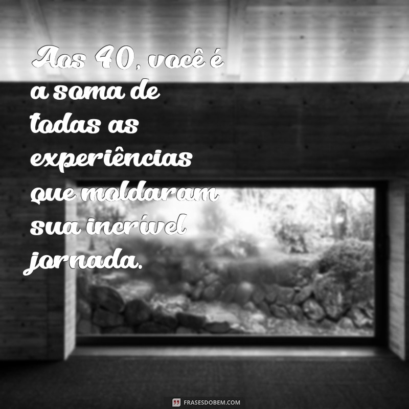 40 Anos de Vida: Celebre com Ideias Incríveis e Mensagens Inspiradoras 