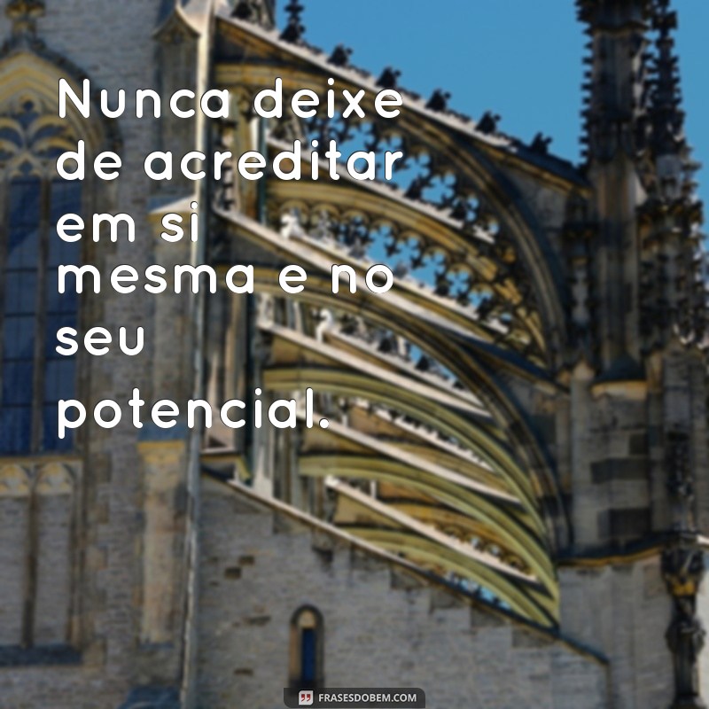 frases de conselho para amiga Nunca deixe de acreditar em si mesma e no seu potencial.