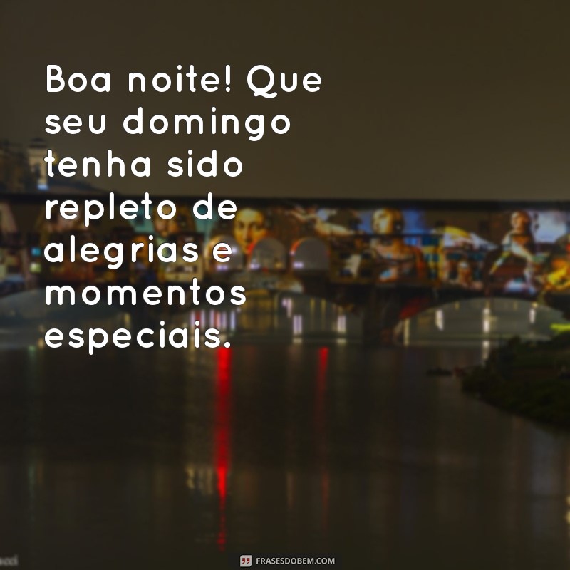 boa noite ótimo domingo Boa noite! Que seu domingo tenha sido repleto de alegrias e momentos especiais.