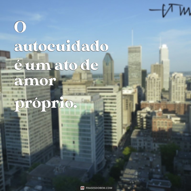 Frases Inspiradoras para Cuidar de Si Mesmo: Autoamor e Bem-Estar 