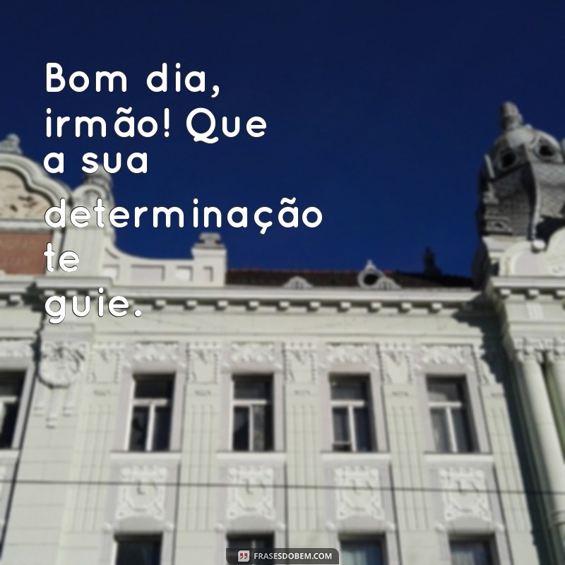 Bom Dia, Irmão: Mensagens Inspiradoras para Começar o Dia com Positividade 