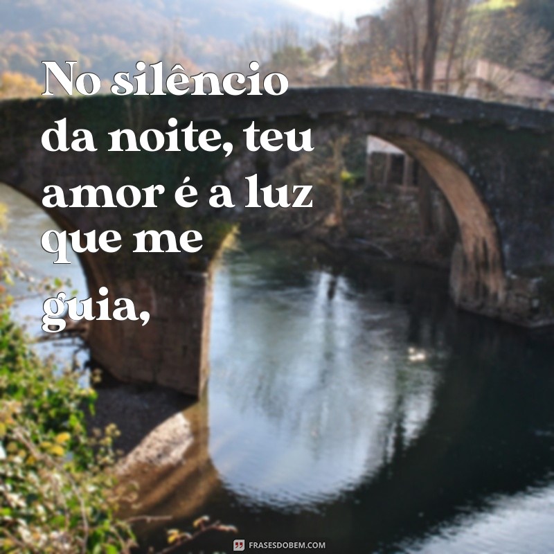 uma poesia de amor No silêncio da noite, teu amor é a luz que me guia,