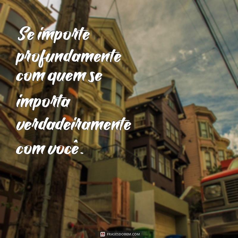 Frases Inspiradoras: Valorize Quem Realmente Se Importa com Você 