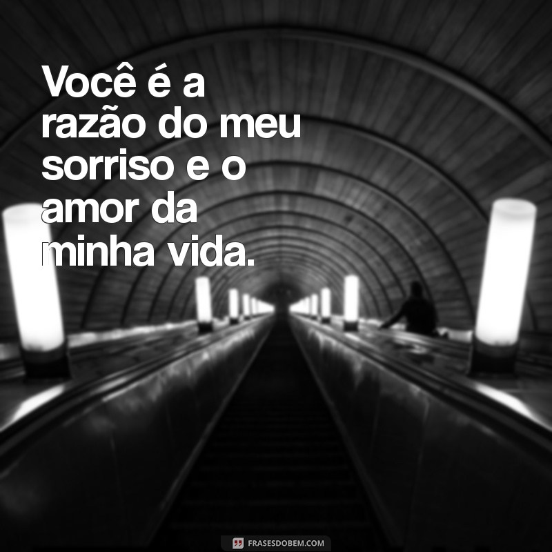 frases para amor da minha vida Você é a razão do meu sorriso e o amor da minha vida.