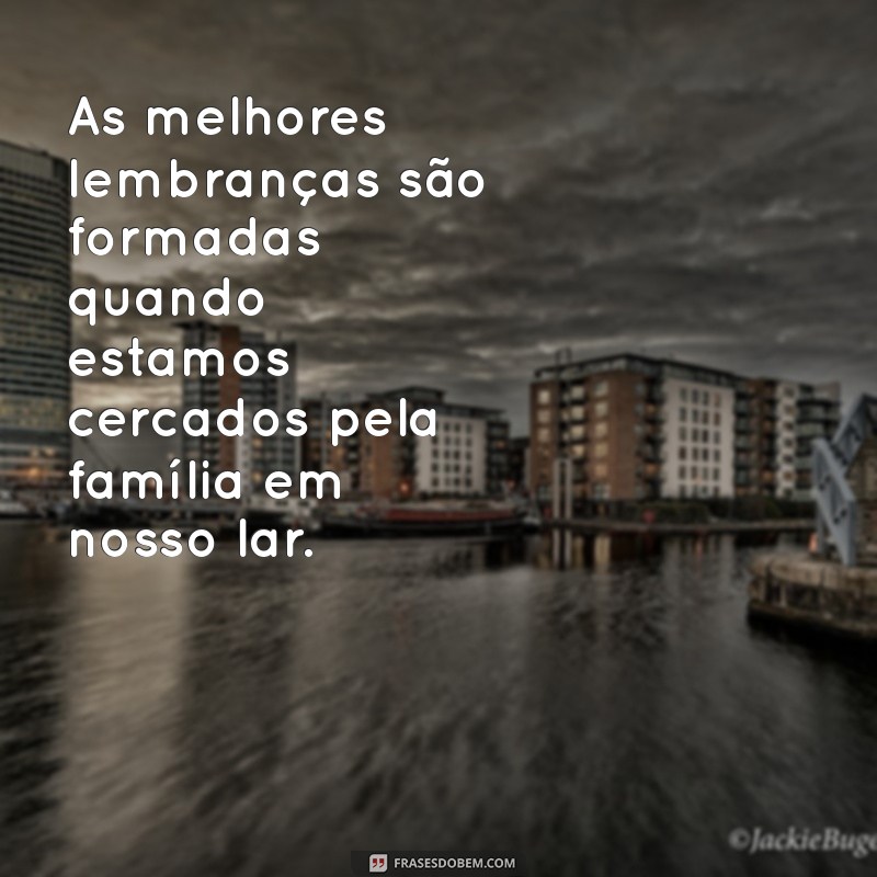 Frases Inspiradoras para Transformar Seu Lar em um Refúgio de Amor e Conforto 