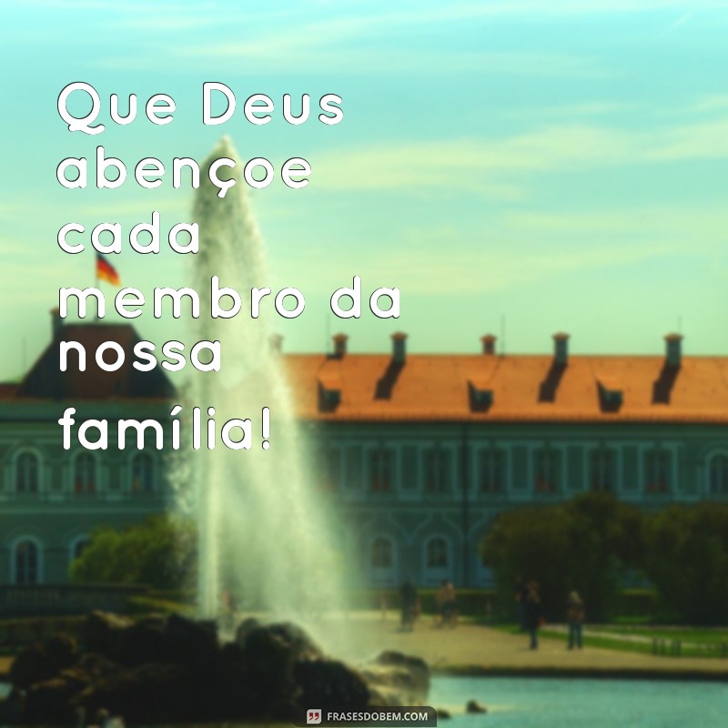 deus abençoe familia Que Deus abençoe cada membro da nossa família!