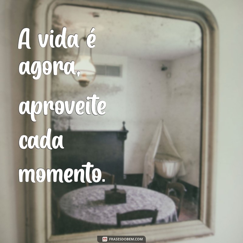 vida frases curtas A vida é agora, aproveite cada momento.