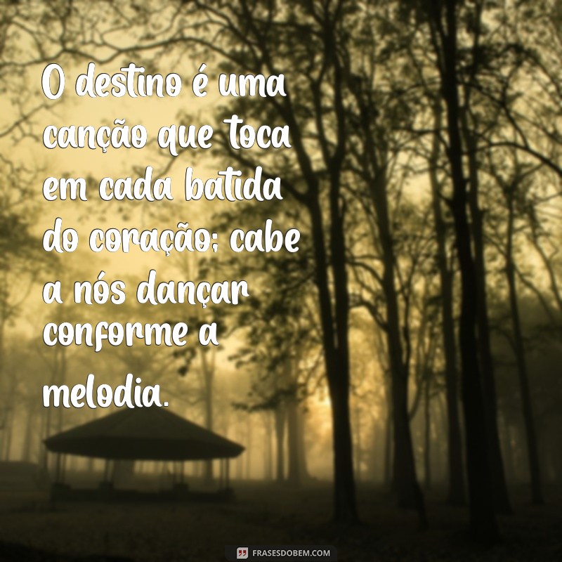 mensagem sobre destino O destino é uma canção que toca em cada batida do coração; cabe a nós dançar conforme a melodia.