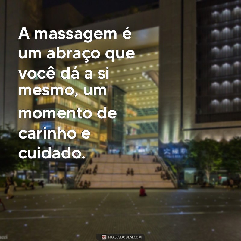 mensagem sobre massagem A massagem é um abraço que você dá a si mesmo, um momento de carinho e cuidado.