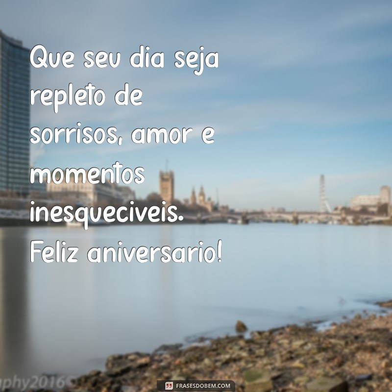 mensagem de feliz niver Que seu dia seja repleto de sorrisos, amor e momentos inesquecíveis. Feliz aniversário!