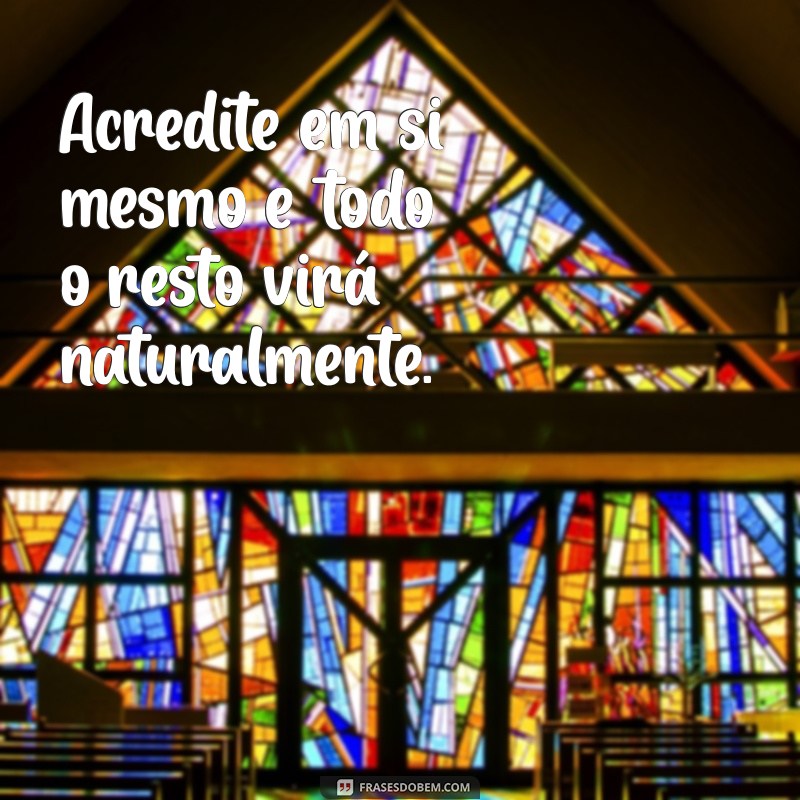 motivação do dia frases Acredite em si mesmo e todo o resto virá naturalmente.