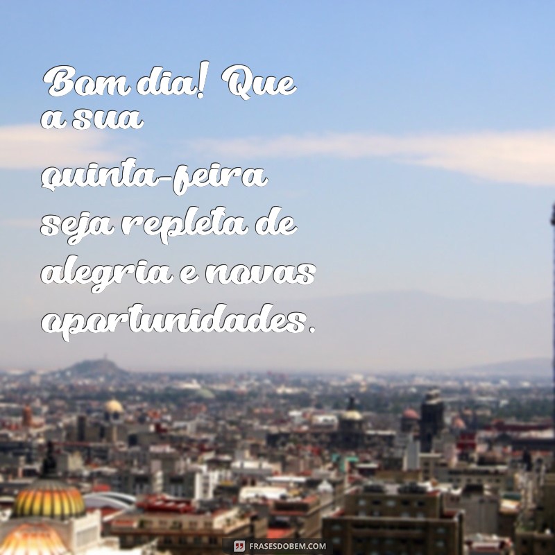 mensagem quinta feira bom dia Bom dia! Que a sua quinta-feira seja repleta de alegria e novas oportunidades.