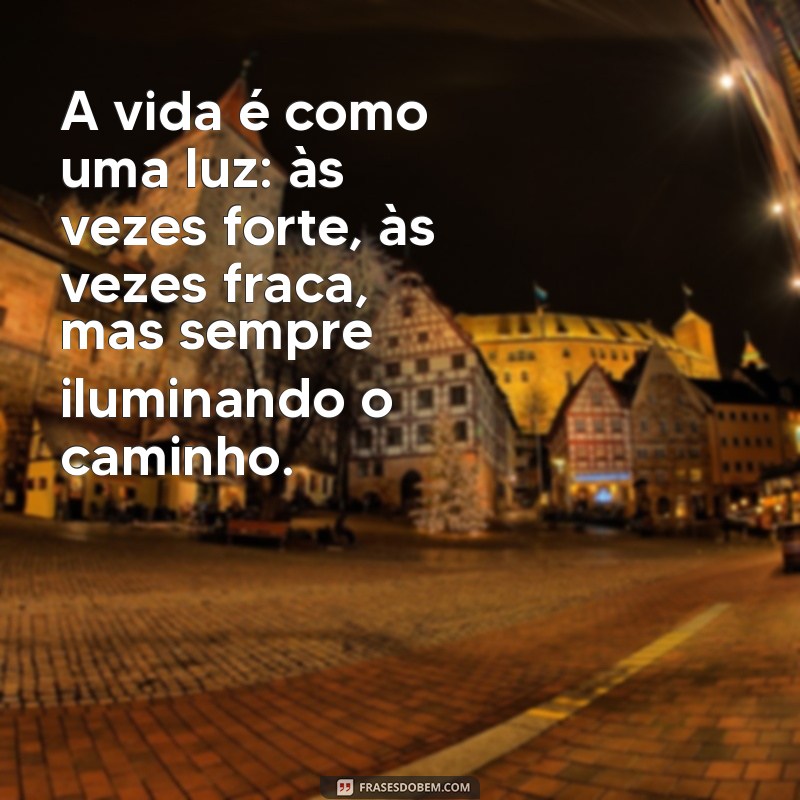 led frases A vida é como uma luz: às vezes forte, às vezes fraca, mas sempre iluminando o caminho.