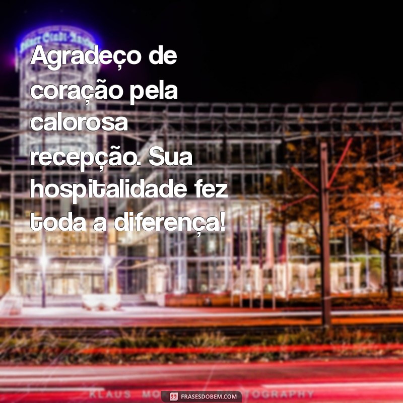 mensagem de agradecimento pela receptividade Agradeço de coração pela calorosa recepção. Sua hospitalidade fez toda a diferença!