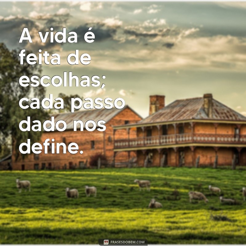 reflexão curta A vida é feita de escolhas; cada passo dado nos define.