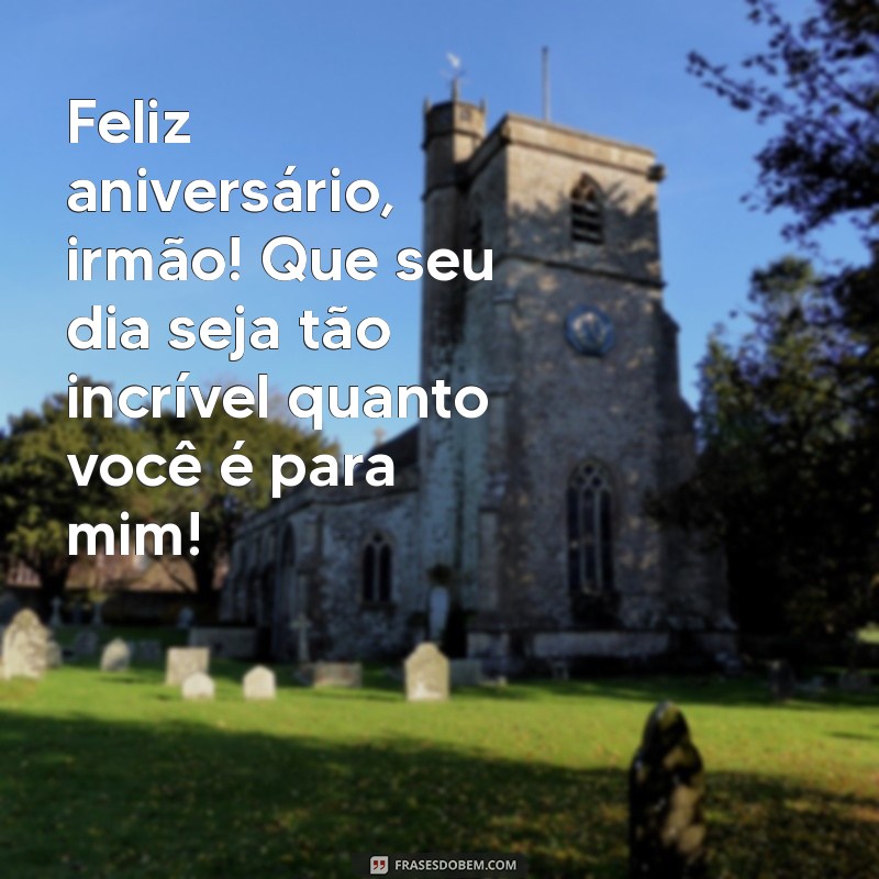 frases de aniversário para irmão mais velho Feliz aniversário, irmão! Que seu dia seja tão incrível quanto você é para mim!