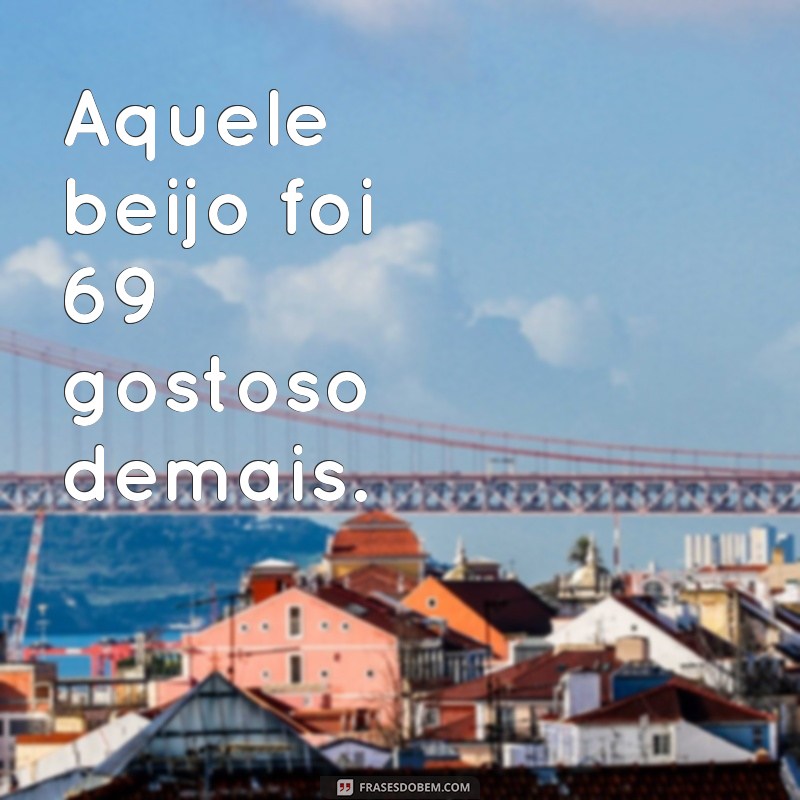 Aprenda como usar as melhores frases 69 para deixar o clima ainda mais gostoso 