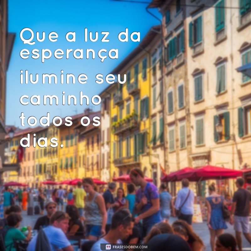 mensagens de bênçãos Que a luz da esperança ilumine seu caminho todos os dias.