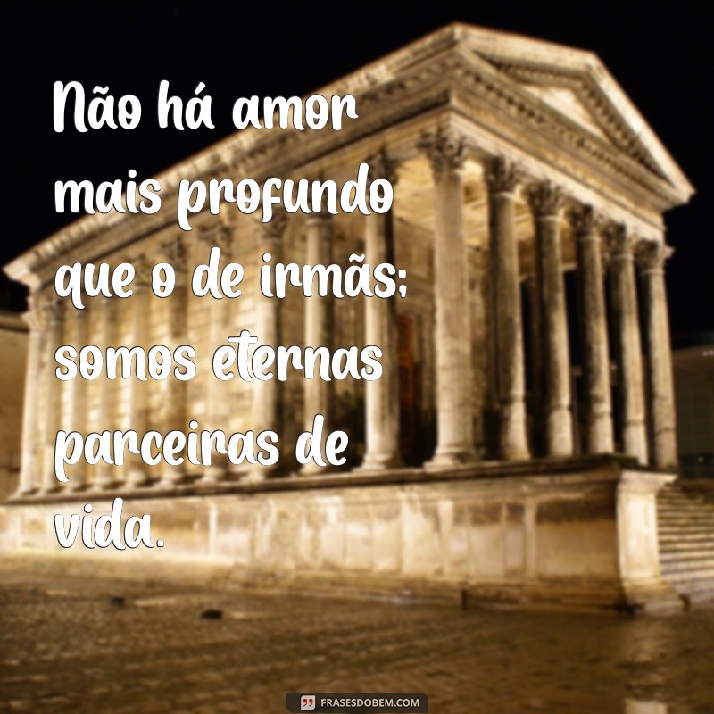 Frases Inspiradoras para Celebrar o Amor entre Irmãs 