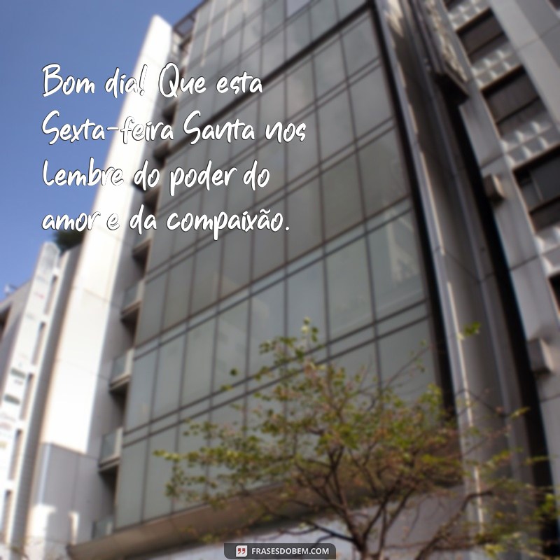 mensagens de sexta feira santa bom dia Bom dia! Que esta Sexta-feira Santa nos lembre do poder do amor e da compaixão.
