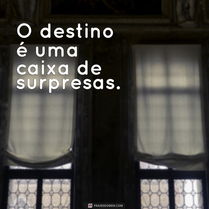 frases de azar O destino é uma caixa de surpresas.