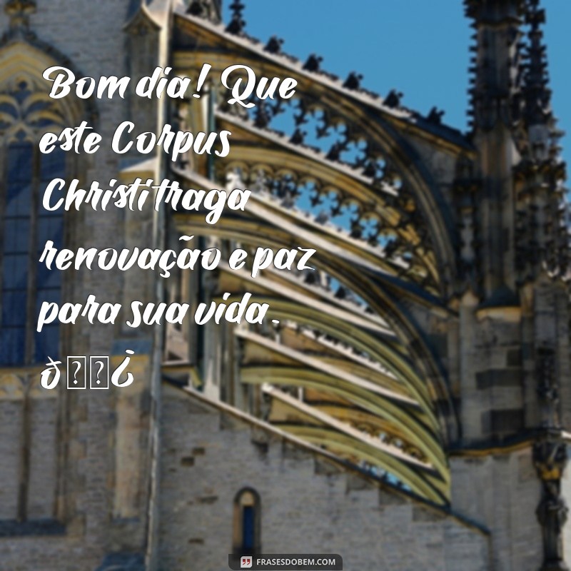 mensagem bom dia corpus christi Bom dia! Que este Corpus Christi traga renovação e paz para sua vida. 🌿