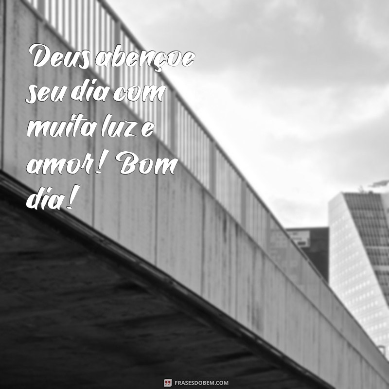 msg de bom dia com deus na frente Deus abençoe seu dia com muita luz e amor! Bom dia!