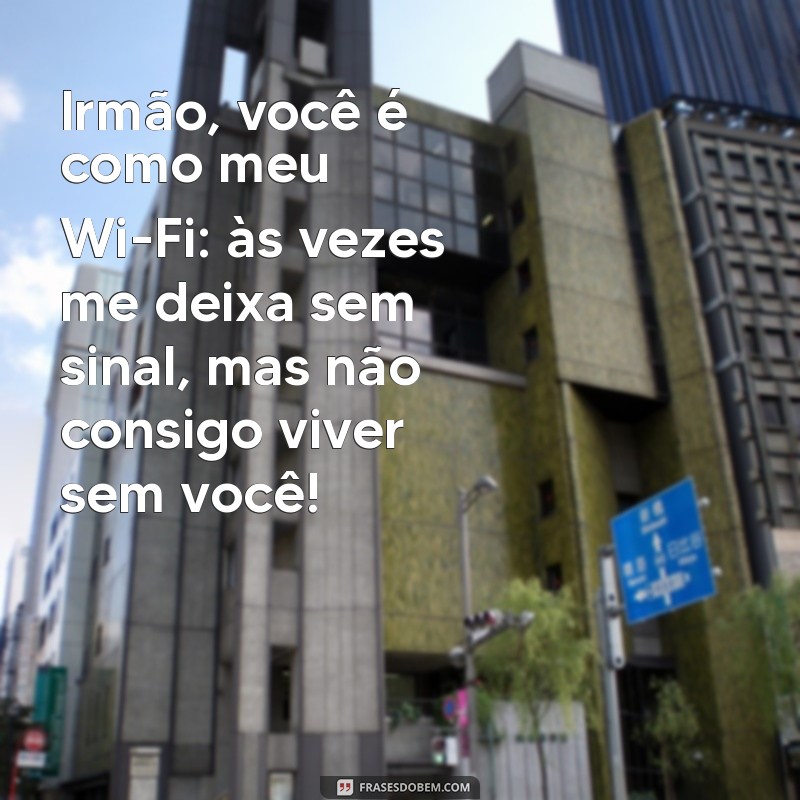 mensagem dia do irmão engraçado Irmão, você é como meu Wi-Fi: às vezes me deixa sem sinal, mas não consigo viver sem você!