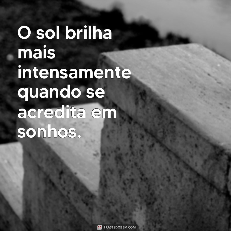 frases o O sol brilha mais intensamente quando se acredita em sonhos.