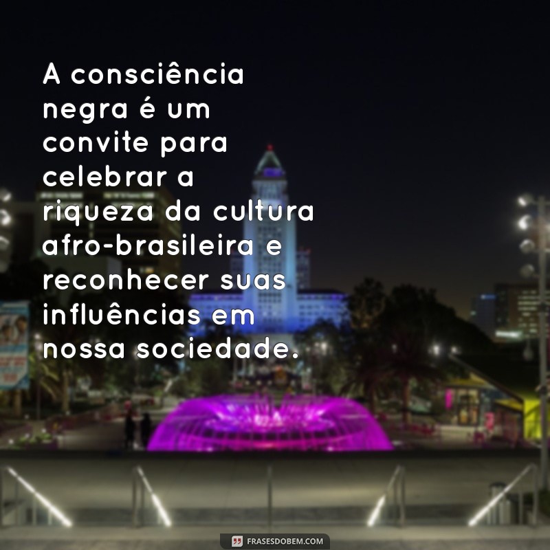 mensagem sobre a consciência negra A consciência negra é um convite para celebrar a riqueza da cultura afro-brasileira e reconhecer suas influências em nossa sociedade.