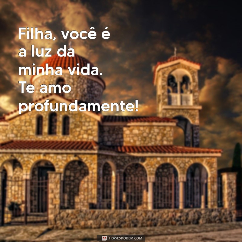 frases filha te amo Filha, você é a luz da minha vida. Te amo profundamente!