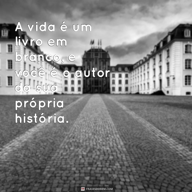 frazes lindas A vida é um livro em branco, e você é o autor da sua própria história.