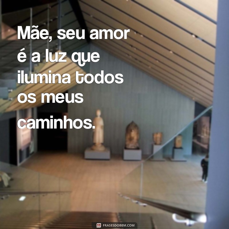 frases do dia da mãe Mãe, seu amor é a luz que ilumina todos os meus caminhos.