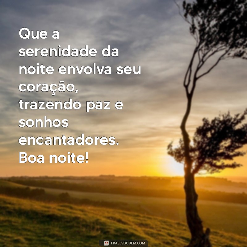 quero uma linda mensagem de boa noite Que a serenidade da noite envolva seu coração, trazendo paz e sonhos encantadores. Boa noite!