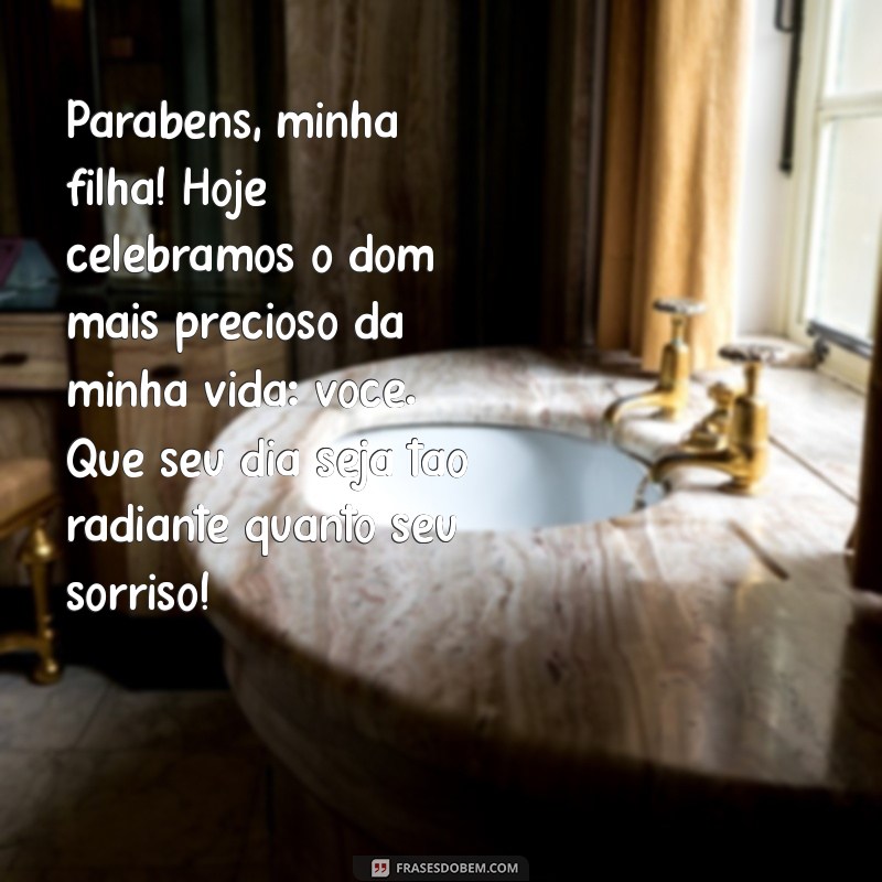 mensagem de aniversário de uma mãe para uma filha Parabéns, minha filha! Hoje celebramos o dom mais precioso da minha vida: você. Que seu dia seja tão radiante quanto seu sorriso!