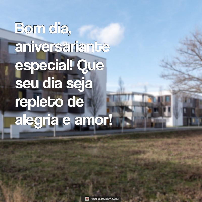 bom dia aniversariante especial Bom dia, aniversariante especial! Que seu dia seja repleto de alegria e amor!