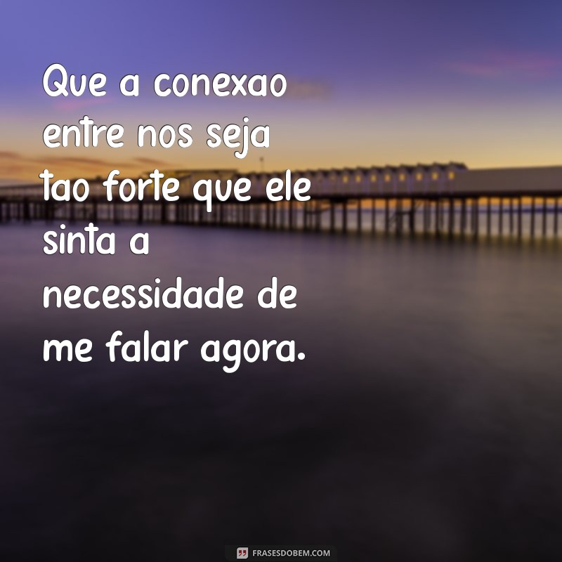 oração para ele me mandar mensagem urgente Que a conexão entre nós seja tão forte que ele sinta a necessidade de me falar agora.