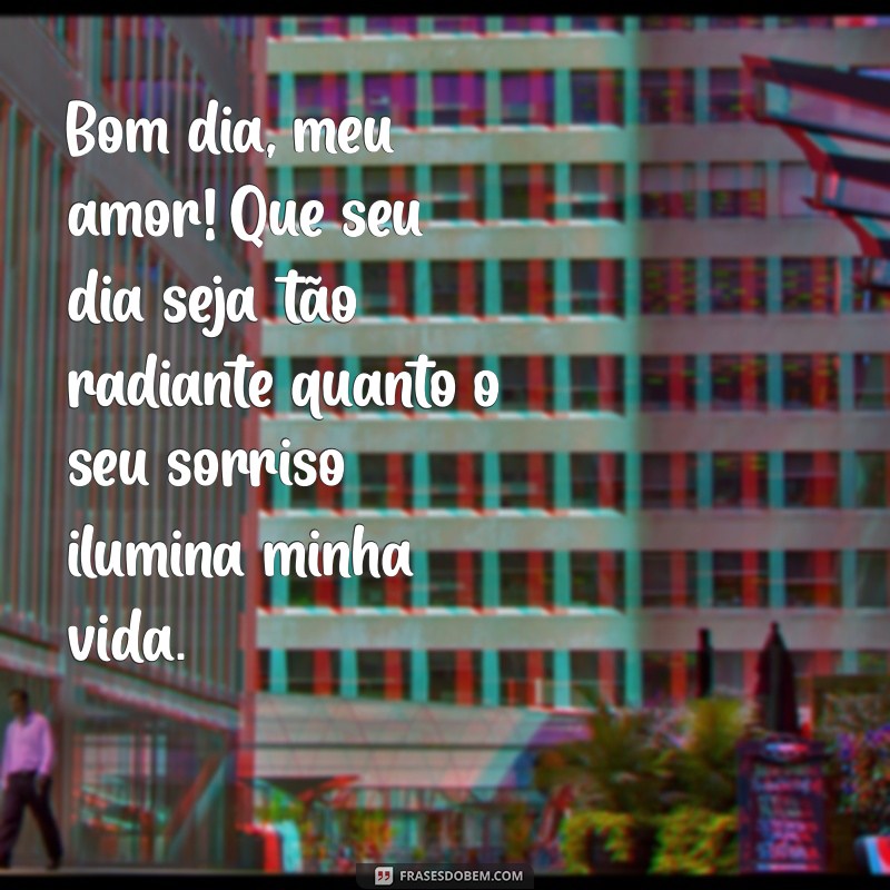 mensagem para amor de bom dia Bom dia, meu amor! Que seu dia seja tão radiante quanto o seu sorriso ilumina minha vida.