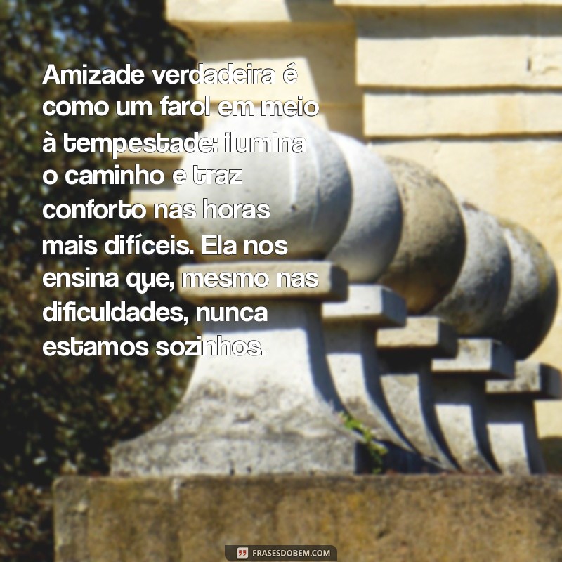 texto sobre amizade verdadeira com interpretação Amizade verdadeira é como um farol em meio à tempestade: ilumina o caminho e traz conforto nas horas mais difíceis. Ela nos ensina que, mesmo nas dificuldades, nunca estamos sozinhos.