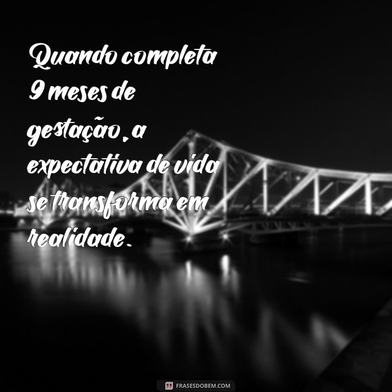 quando completa 9 meses de gestação Quando completa 9 meses de gestação, a expectativa de vida se transforma em realidade.