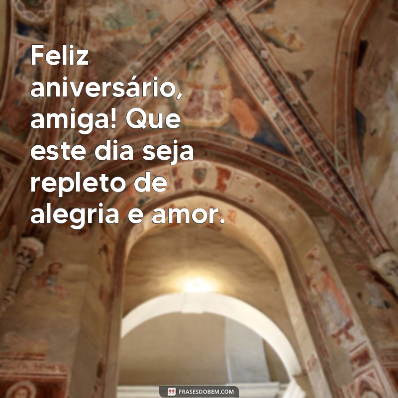 frases feliz aniversário amiga whatsapp Feliz aniversário, amiga! Que este dia seja repleto de alegria e amor.