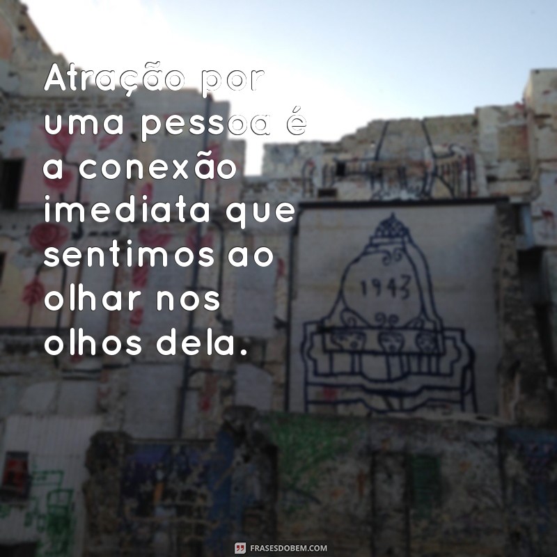 o que é atração por uma pessoa Atração por uma pessoa é a conexão imediata que sentimos ao olhar nos olhos dela.