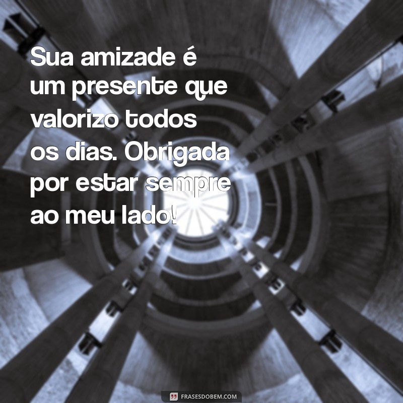 frases de agradecimento para amiga Sua amizade é um presente que valorizo todos os dias. Obrigada por estar sempre ao meu lado!