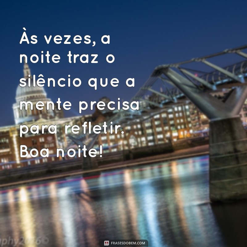 reflexão:drfnkl6up54= mensagem de boa noite Às vezes, a noite traz o silêncio que a mente precisa para refletir. Boa noite!