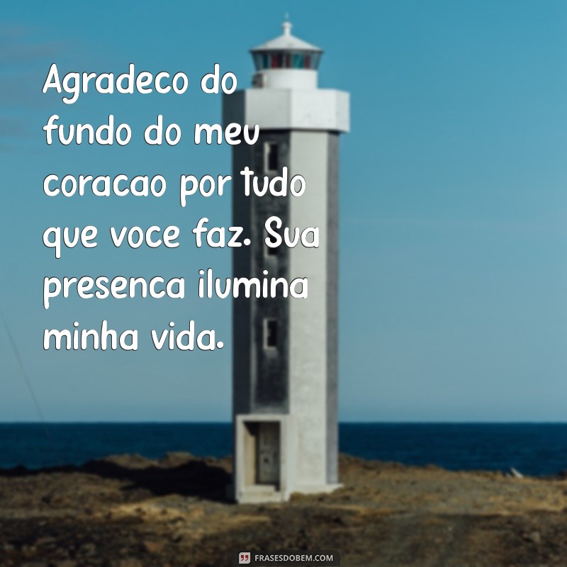 mensagem de agradecimento uma pessoa especial Agradeço do fundo do meu coração por tudo que você faz. Sua presença ilumina minha vida.